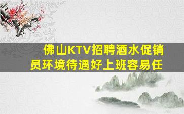 佛山KTV招聘酒水促销员环境待遇好上班容易任